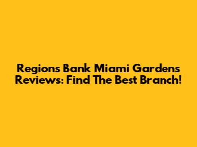 Regions Bank Miami Gardens Reviews: Find The Best Branch!