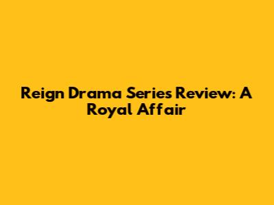 Reign Drama Series Review: A Royal Affair