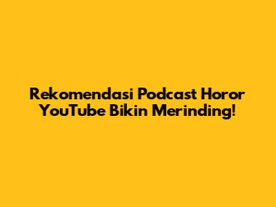 Rekomendasi Podcast Horor YouTube Bikin Merinding!