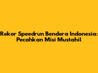 Rekor Speedrun Bendera Indonesia: Pecahkan Misi Mustahil
