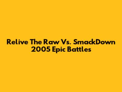 Relive The Raw Vs. SmackDown 2005 Epic Battles