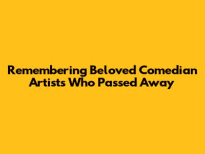 Remembering Beloved Comedian Artists Who Passed Away