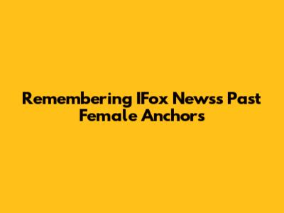 Remembering IFox News's Past Female Anchors