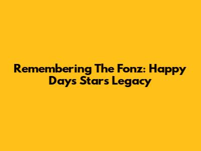 Remembering The Fonz: Happy Days Star's Legacy