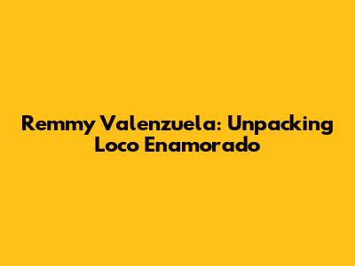 Remmy Valenzuela: Unpacking 'Loco Enamorado'
