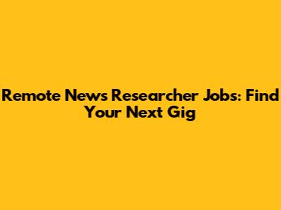 Remote News Researcher Jobs: Find Your Next Gig