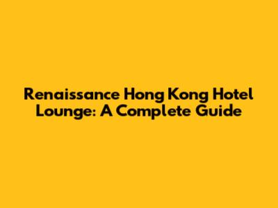 Renaissance Hong Kong Hotel Lounge: A Complete Guide
