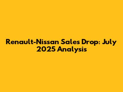 Renault-Nissan Sales Drop: July 2025 Analysis