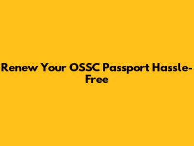 Renew Your OSSC Passport Hassle-Free