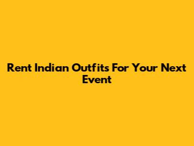 Rent Indian Outfits For Your Next Event