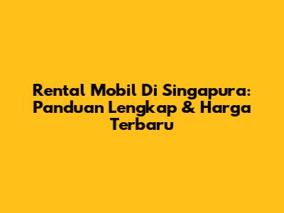 Rental Mobil Di Singapura: Panduan Lengkap & Harga Terbaru