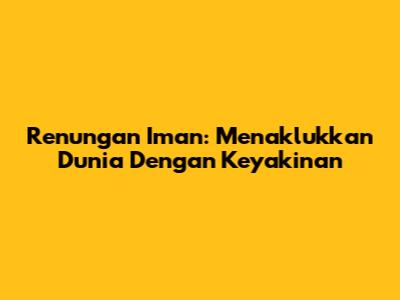 Renungan Iman: Menaklukkan Dunia Dengan Keyakinan