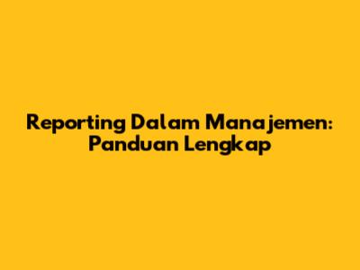 Reporting Dalam Manajemen: Panduan Lengkap