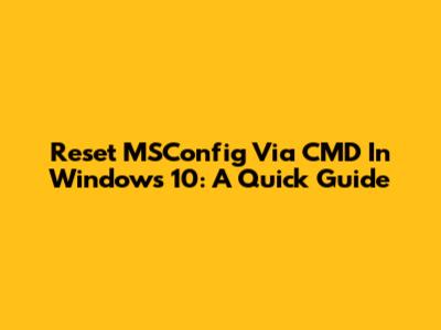 Reset MSConfig Via CMD In Windows 10: A Quick Guide