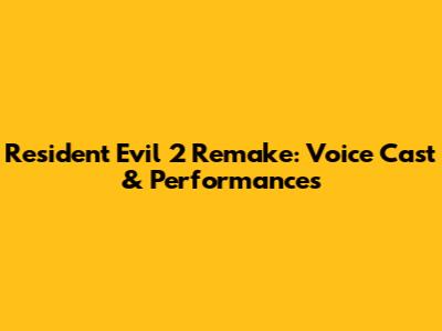 Resident Evil 2 Remake: Voice Cast & Performances