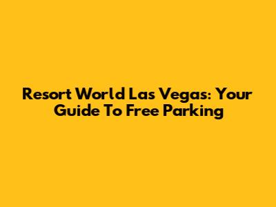 Resort World Las Vegas: Your Guide To Free Parking