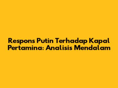 Respons Putin Terhadap Kapal Pertamina: Analisis Mendalam