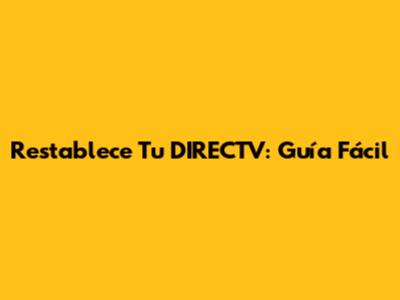 Restablece Tu DIRECTV: Guía Fácil