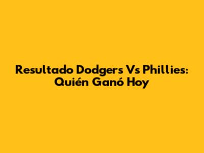 Resultado Dodgers Vs Phillies: Quién Ganó Hoy