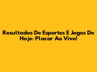 Resultados De Esportes E Jogos De Hoje: Placar Ao Vivo!