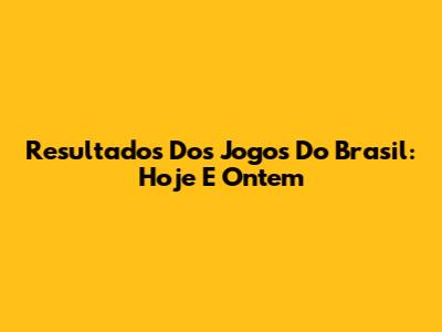 Resultados Dos Jogos Do Brasil: Hoje E Ontem
