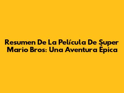 Resumen De La Película De Super Mario Bros: Una Aventura Épica