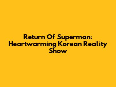 Return Of Superman: Heartwarming Korean Reality Show