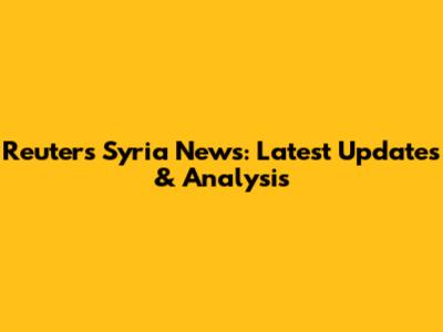 Reuters Syria News: Latest Updates & Analysis