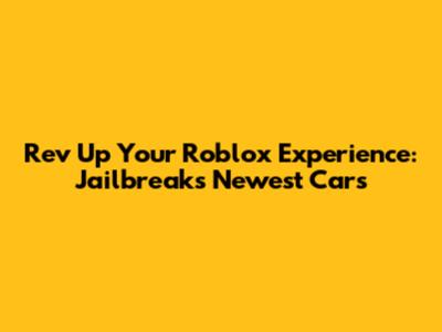 Rev Up Your Roblox Experience: Jailbreak's Newest Cars