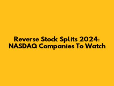 Reverse Stock Splits 2024: NASDAQ Companies To Watch