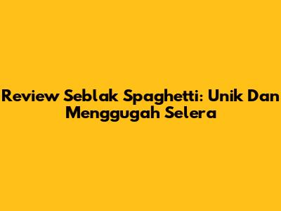 Review Seblak Spaghetti: Unik Dan Menggugah Selera