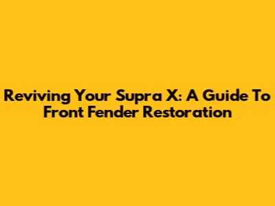 Reviving Your Supra X: A Guide To Front Fender Restoration