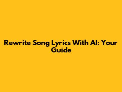 Rewrite Song Lyrics With AI: Your Guide