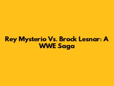 Rey Mysterio Vs. Brock Lesnar: A WWE Saga
