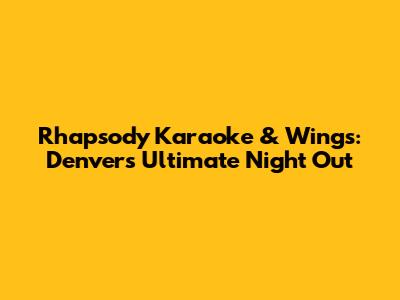 Rhapsody Karaoke & Wings: Denver's Ultimate Night Out