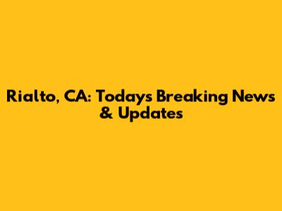 Rialto, CA: Today's Breaking News & Updates