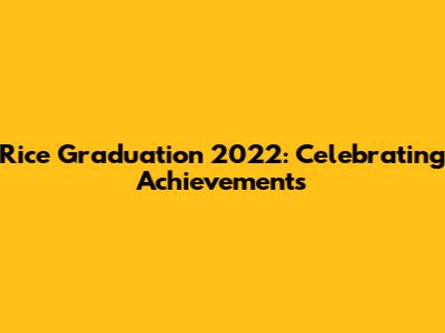 Rice Graduation 2022: Celebrating Achievements