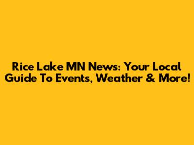 Rice Lake MN News: Your Local Guide To Events, Weather & More!