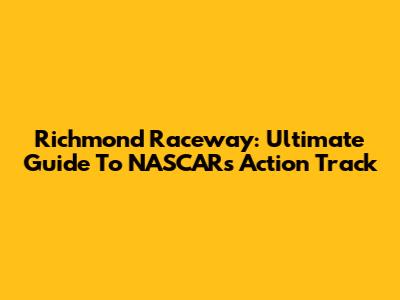 Richmond Raceway: Ultimate Guide To NASCAR's Action Track