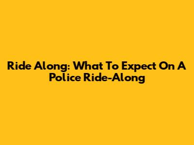 Ride Along: What To Expect On A Police Ride-Along