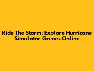 Ride The Storm: Explore Hurricane Simulator Games Online
