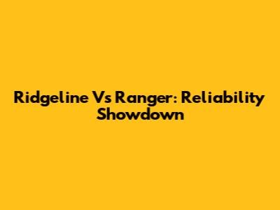 Ridgeline Vs Ranger: Reliability Showdown