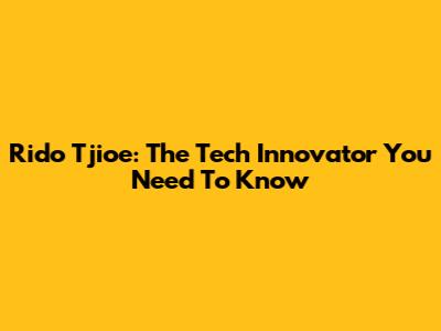 Rido Tjioe: The Tech Innovator You Need To Know