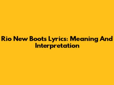Rio New Boots Lyrics: Meaning And Interpretation