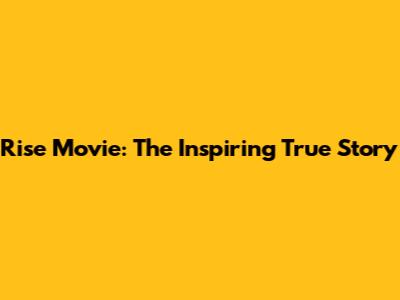 Rise Movie: The Inspiring True Story