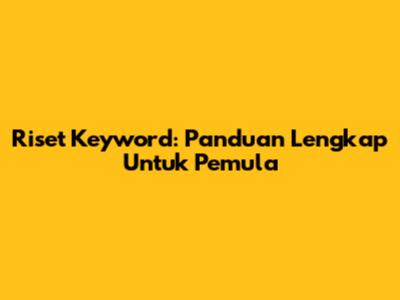 Riset Keyword: Panduan Lengkap Untuk Pemula