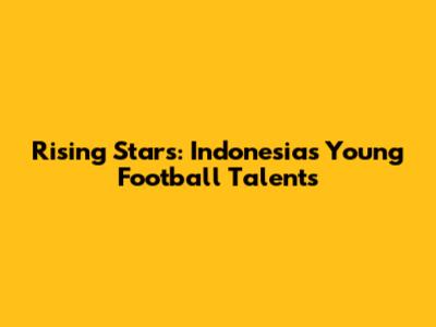Rising Stars: Indonesia's Young Football Talents