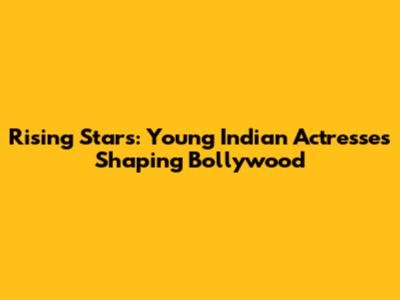 Rising Stars: Young Indian Actresses Shaping Bollywood