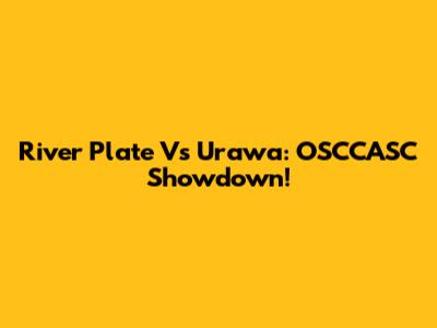 River Plate Vs Urawa: OSCCASC Showdown!