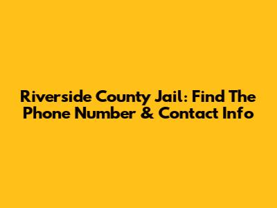 Riverside County Jail: Find The Phone Number & Contact Info